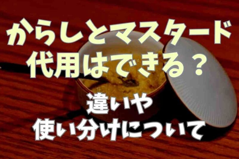 からしとマスタードは代用できる？違いや使い分け方についても