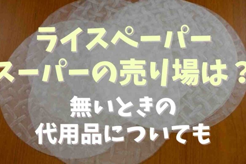 ライスペーパーはスーパーのどこに売ってる？代用できるものについても