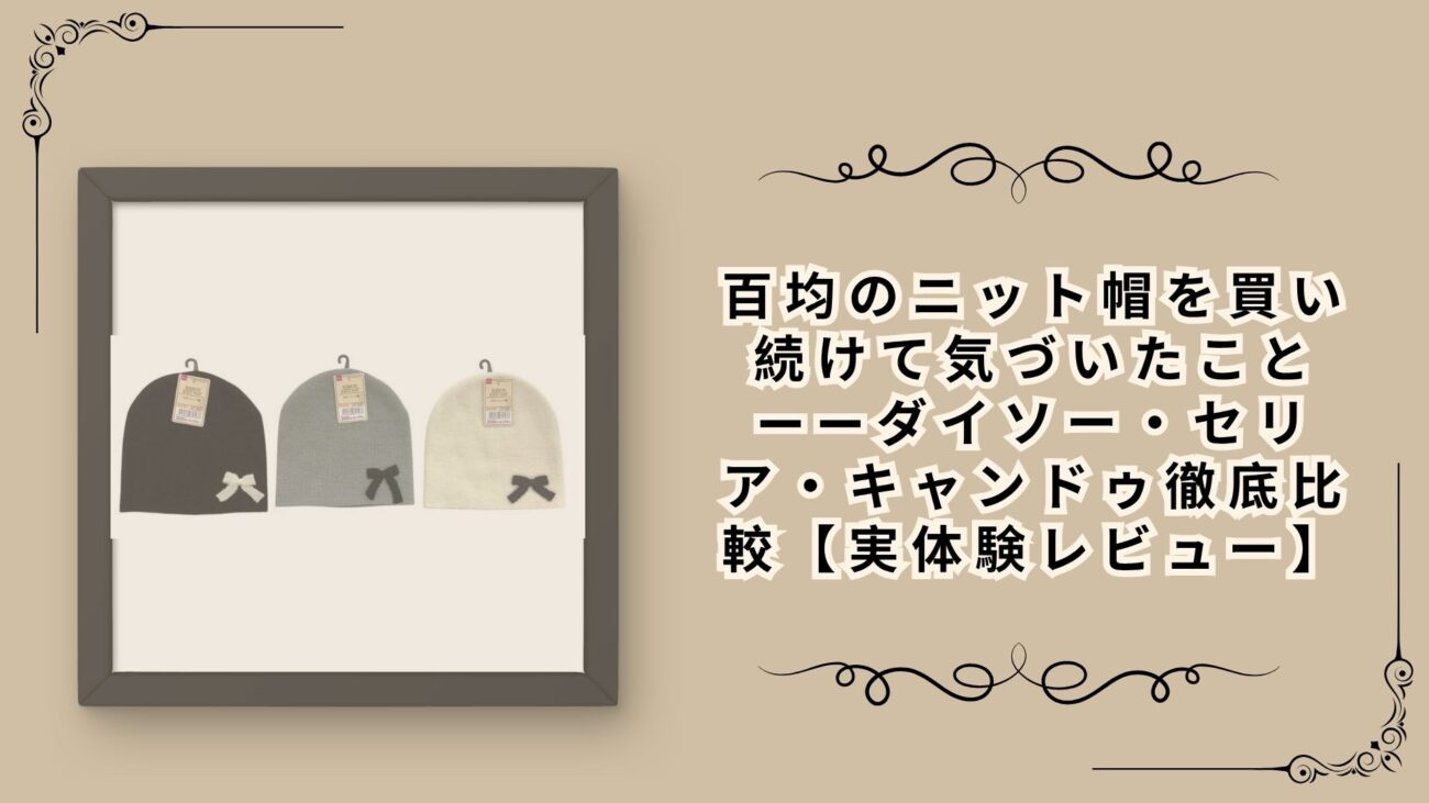 百均のニット帽を買い続けて気づいたこと——ダイソー・セリア・キャンドゥ徹底比較【実体験レビュー】