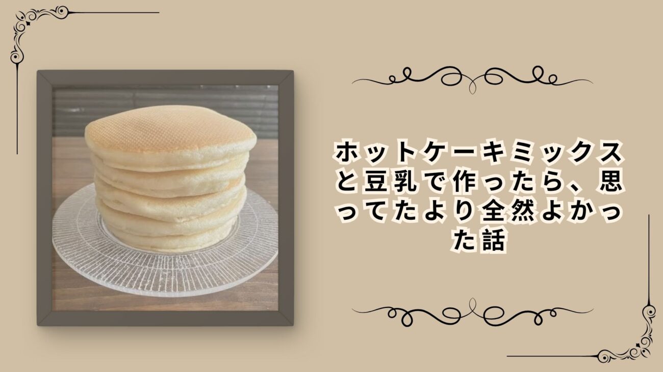 ホットケーキミックスと豆乳で作ったら、思ってたより全然よかった話