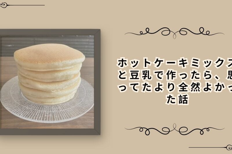 ホットケーキミックスと豆乳で作ったら、思ってたより全然よかった話